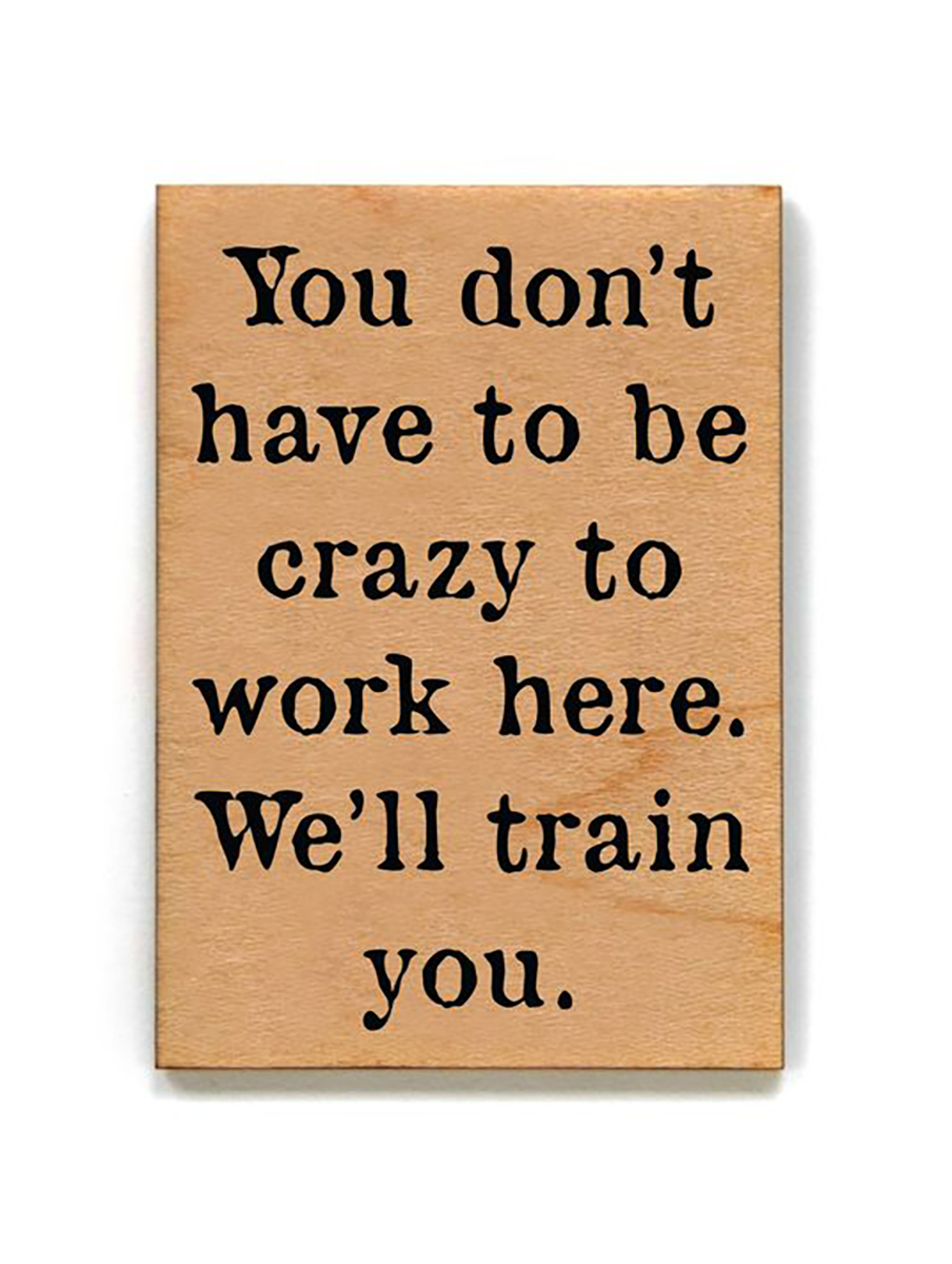 You Don't Have To Be Crazy To Work Here Wood Magnet